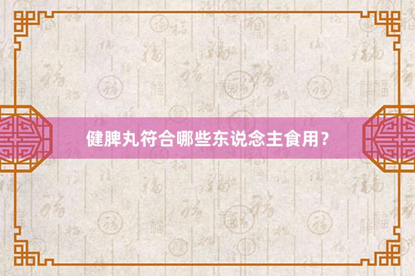 健脾丸符合哪些东说念主食用?